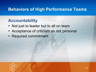 Behaviors of High Performance Teams Accountability Not just to leader but to all on team Acceptance of criticism as not personal Required commitment 