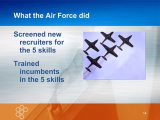 What the Air Force did Screened new recruiters for  the 5 skills Trained  incumbents  in the 5 skills 