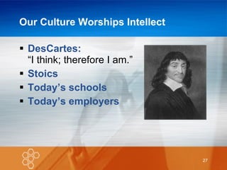 Our Culture Worships Intellect DesCartes:   “I think; therefore I am.” Stoics Today’s schools Today’s employers 