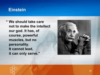 Einstein We should take care not to make the intellect  our god. It has, of  course, powerful  muscles, but no  personality.  It cannot lead,  it can only serve.” “ 
