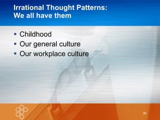 Irrational Thought Patterns: We all have them Childhood Our general culture Our workplace culture 