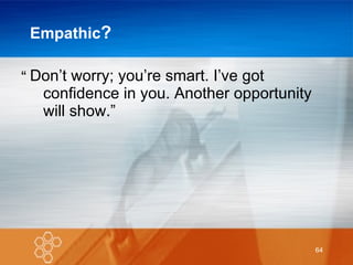 Empathic ? Don’t worry; you’re smart. I’ve got confidence in you. Another opportunity will show.” “ 