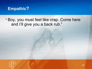 Empathic ? Boy, you must feel like crap. Come here and I’ll give you a back rub.” “ 