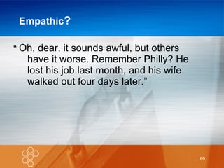 Empathic ? Oh, dear, it sounds awful, but others have it worse. Remember Philly? He lost his job last month, and his wife walked out four days later.” “ 