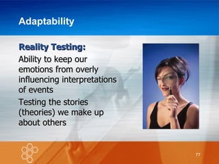 Adaptability Reality Testing: Ability to keep our emotions from overly influencing interpretations of events Testing the stories (theories) we make up about others 