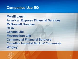 Companies Use EQ Merrill Lynch American Express Financial Services McDonnell Douglas CIBA Canada Life Metropolitan Life Commercial Financial Services  Canadian Imperial Bank of Commerce Wrigley 