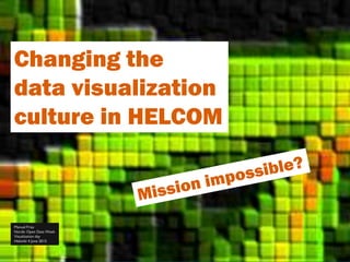 Changing the
data visualization
culture in HELCOM
Manuel Frias
Nordic Open Data Week
Visualization day
Helsinki 4 June 2015
 