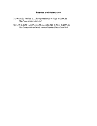Fuentes de Información
FERNÁNDEZ editores. (s.f.). Recuperado el 23 de Mayo de 2014, de
http://www.tareasya.com.mx/
Nave, M. O. (s.f.). HyperPhysics. Recuperado el 23 de Mayo de 2014, de
http://hyperphysics.phy-astr.gsu.edu/hbasees/thermo/heat.html
 