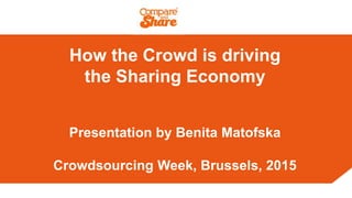 How the Crowd is driving
the Sharing Economy
Presentation by Benita Matofska
Crowdsourcing Week, Brussels, 2015
 