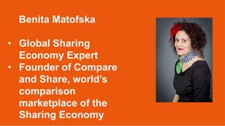 Benita Matofska
• Global Sharing
Economy Expert
• Founder of Compare
and Share, world’s
comparison
marketplace of the
Shar...