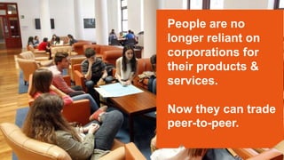 People are no
longer reliant on
corporations for
their products &
services.
Now they can trade
peer-to-peer.
 