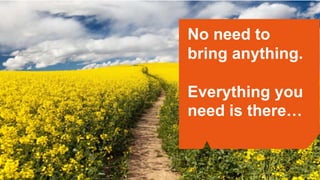 No need to
bring anything.
Everything you
need is there…
 
