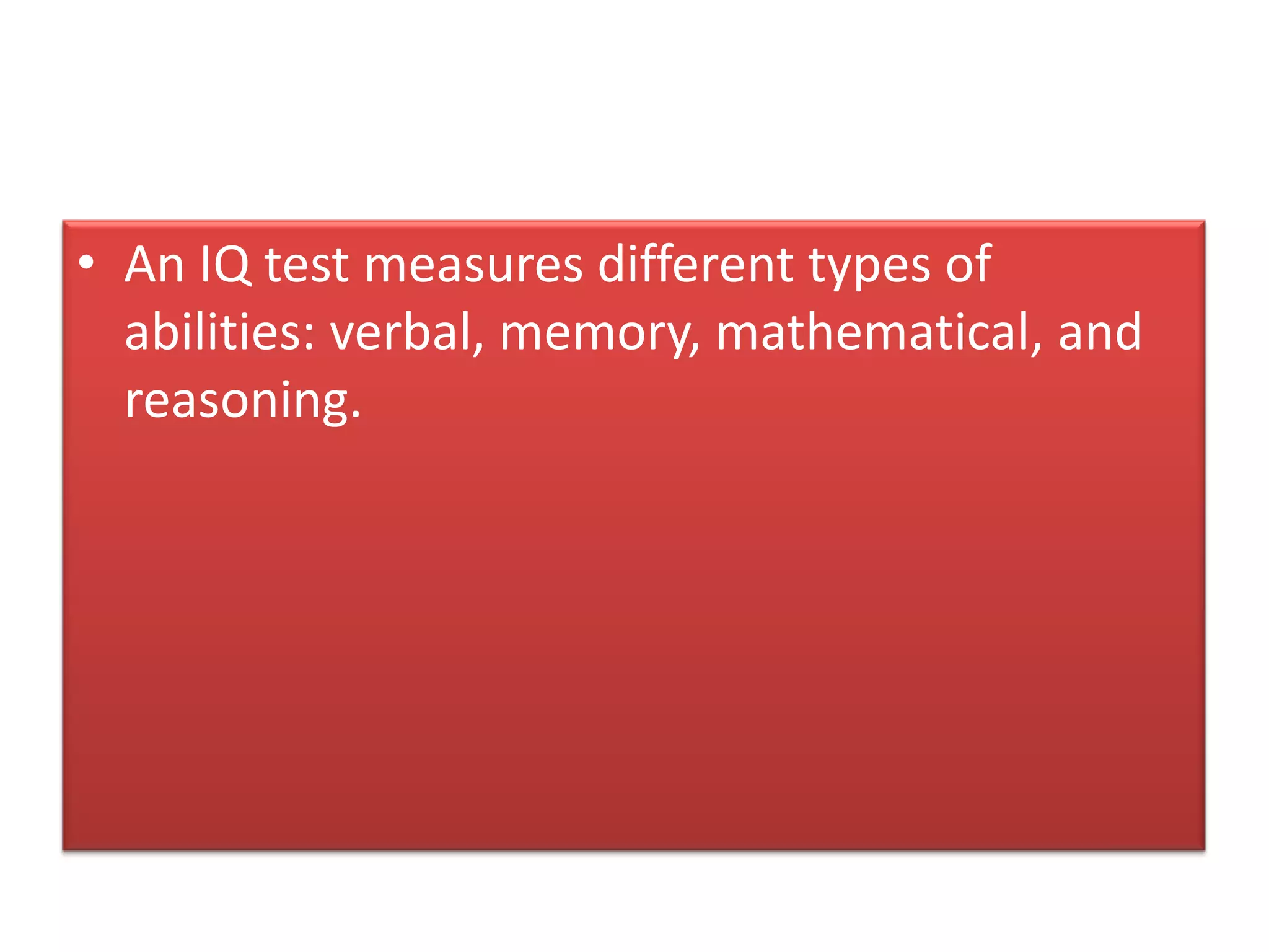 • An IQ test measures different types of
abilities: verbal, memory, mathematical, and
reasoning.
 