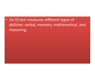• An IQ test measures different types of
abilities: verbal, memory, mathematical, and
reasoning.
 