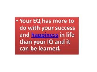 • Your EQ has more to
do with your success
and happiness in life
than your IQ and it
can be learned.
 