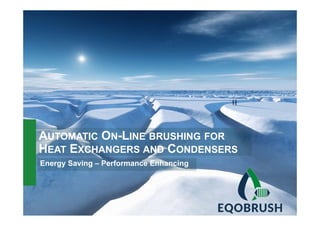 AUTOMATIC ON-LINE BRUSHING FORAUTOMATIC ON LINE BRUSHING FOR
HEAT EXCHANGERS AND CONDENSERS
Energy Saving – Performance EnhancingEnergy Saving Performance Enhancing
 