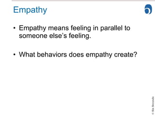 Empathy Empathy means feeling in parallel to someone else’s feeling. What behaviors does empathy create? 