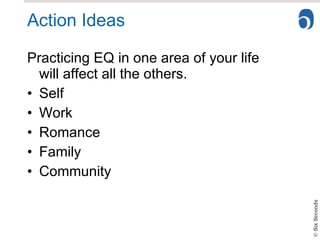Action Ideas Practicing EQ in one area of your life  will affect all the others. Self Work Romance Family Community 