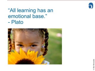 “ All learning has an emotional base.”  - Plato 
