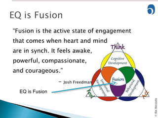 “ Fusion is the active state of engagement that comes when heart and mind are in synch. It feels awake, powerful, compassionate, and courageous.”  -  Josh Freedman EQ is Fusion 