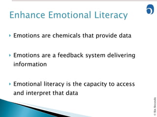 Emotions are chemicals that provide data Emotions are a feedback system delivering information  Emotional literacy is the capacity to access and interpret that data 