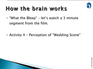 “ What the Bleep” – let’s watch a 3 minute segment from the film. Activity 4 – Perception of “Wedding Scene” How the brain works 