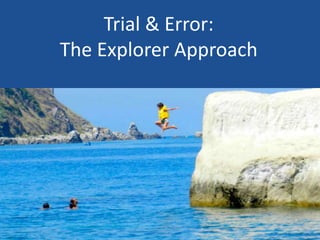 Trial & Error:
The Explorer Approach
 