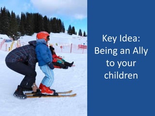 Key Idea:
Being an Ally
to your
children
 
