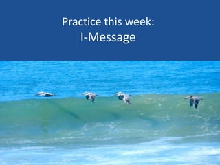 Practice this week:
I-Message
 