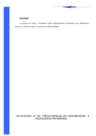 C AVALCANTE   &
                                                                                       ®
                                                                               A SSOCIADOS




     Controlada

     A empresa na qual a investidora tenha preponderância permanente nas deliberações
sociais e o poder de eleger a maioria dos administradores.




 UP-TO-DATE® - No 138 - TÓPICO ESPECIAL DE CONTABILIDADE : 6
                EQUIVALÊNCIA PATRIMONIAL
 