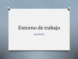 Entorno de trabajo
escritorio
 