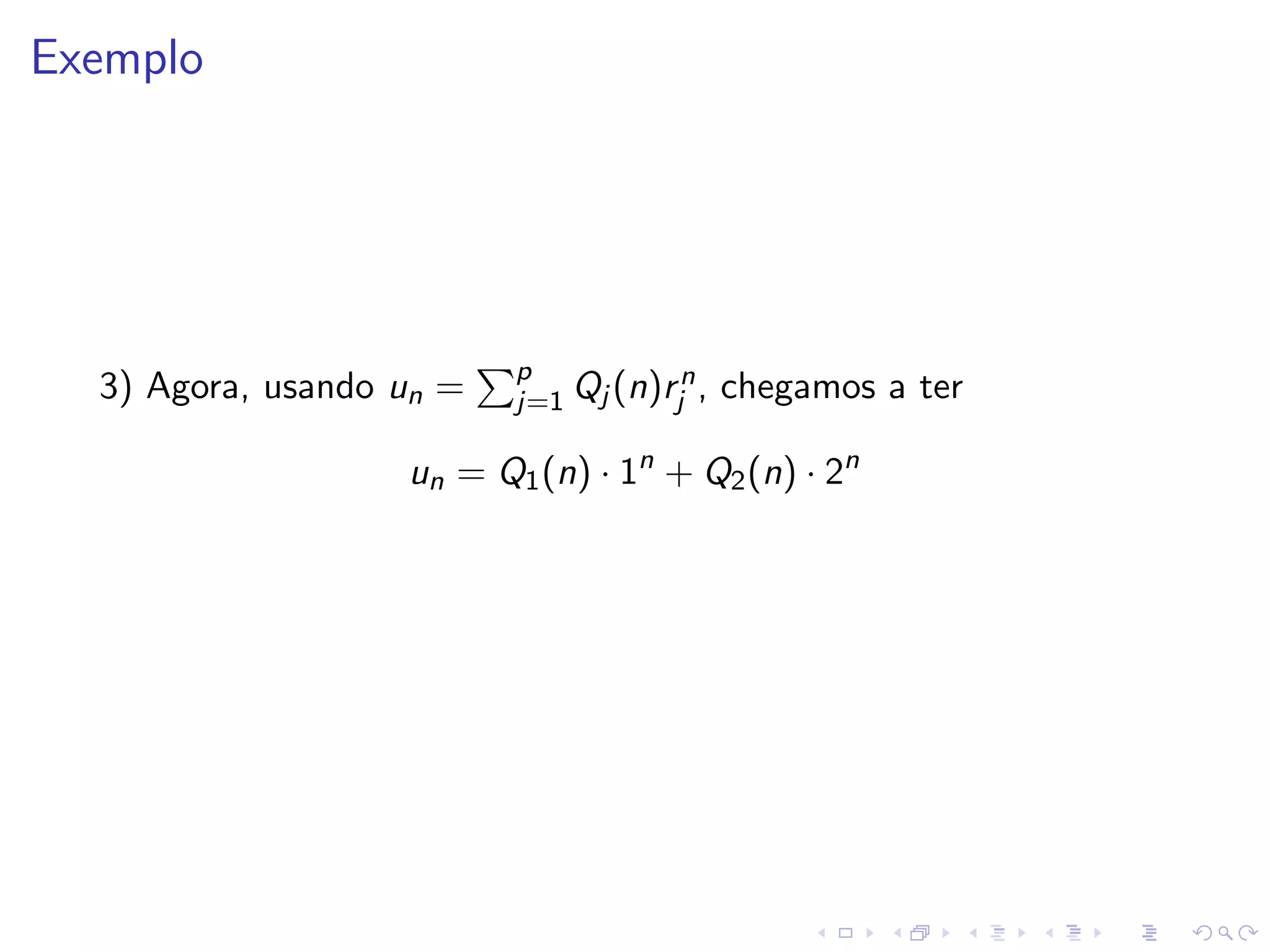 Exemplo




                          p           n
  3) Agora, usando un =   j=1 Qj (n)rj ,   chegamos a ter

                   un = Q1 (n) · 1n + Q2 (n) · 2n
 