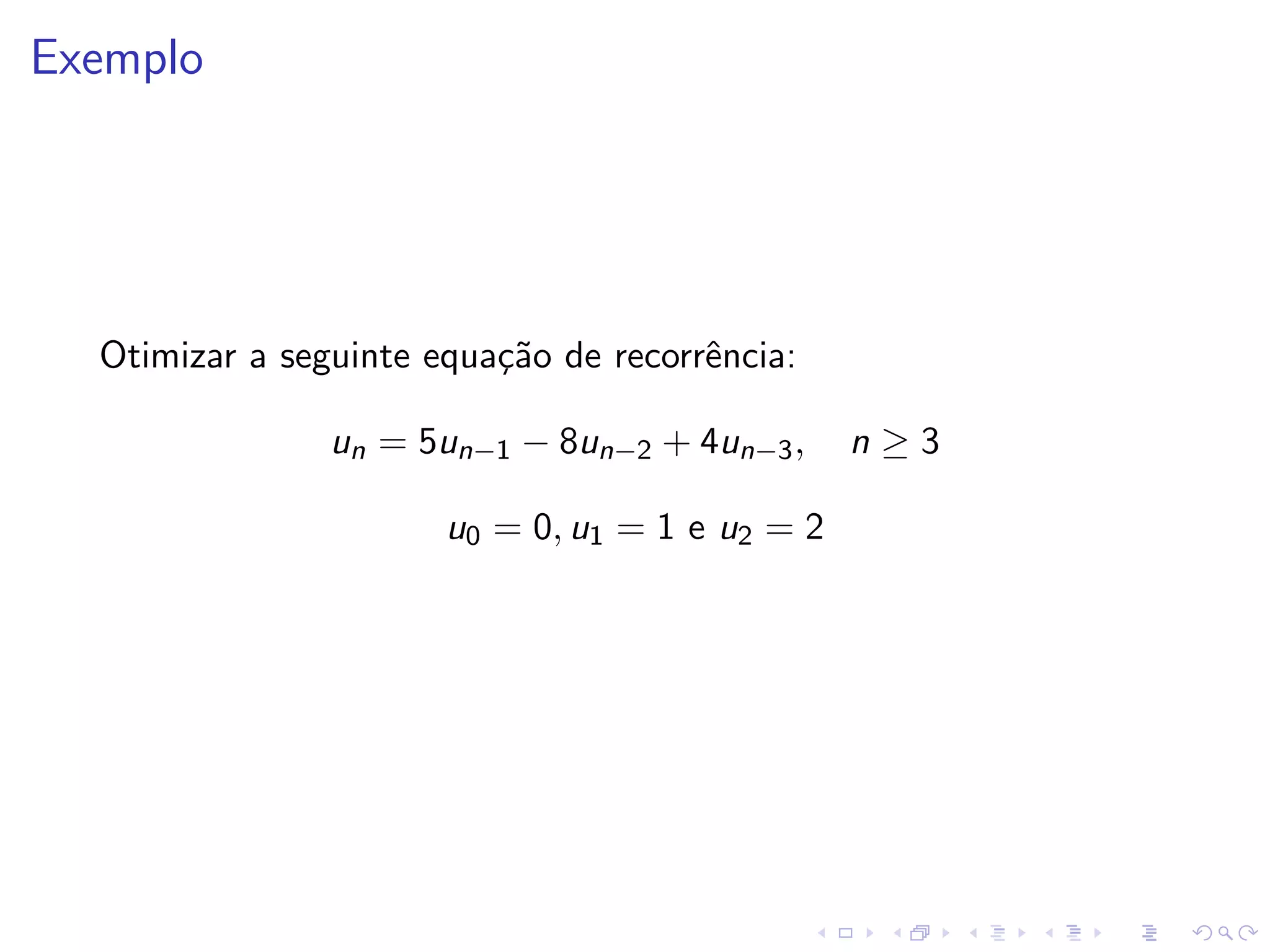 Exemplo




  Otimizar a seguinte equa¸˜o de recorrˆncia:
                          ca           e

                un = 5un−1 − 8un−2 + 4un−3 ,     n≥3

                       u0 = 0, u1 = 1 e u2 = 2
 