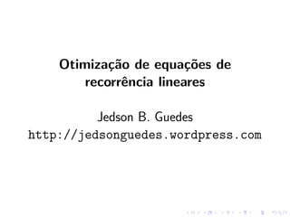 Otimiza¸˜o de equa¸˜es de
            ca           co
        recorrˆncia lineares
              e

          Jedson B. Guedes
http://jedsonguedes.wordpress.com
 