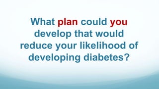What plan could you
develop that would
reduce your likelihood of
developing diabetes?
 