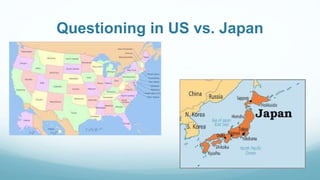 Questioning in US vs. Japan
 