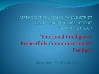 “Emotional Intelligence:
Respectfully Communicating My
Feelings”
Presenter: Rev’d Ardith Conway
 