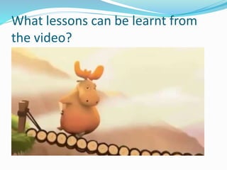What lessons can be learnt from
the video?
 