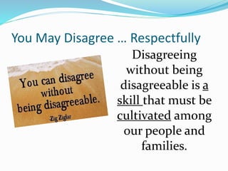 You May Disagree … Respectfully
Disagreeing
without being
disagreeable is a
skill that must be
cultivated among
our people and
families.
 