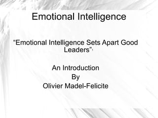 Emotional Intelligence “ Emotional Intelligence Sets Apart Good Leaders” 1 An Introduction By Olivier Madel-Felicite 