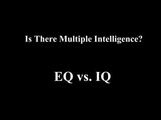 Is There Multiple Intelligence?Is There Multiple Intelligence?
EQ vs. IQEQ vs. IQ
 