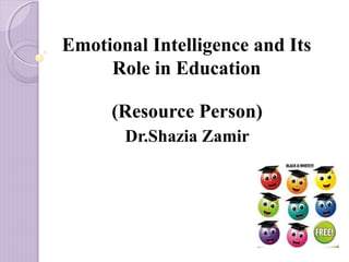 Emotional Intelligence and Its 
Role in Education 
(Resource Person) 
Dr.Shazia Zamir 
 