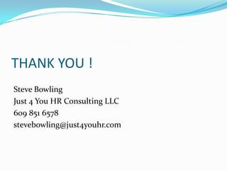 THANK YOU !
Steve Bowling
Just 4 You HR Consulting LLC
609 851 6578
stevebowling@just4youhr.com
 