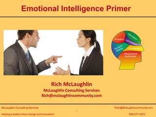 Helping Leaders drive change and innovation!
McLaughlin Consulting Services Rich@Mclaughlincommunity.com
609-577-3072
1
Rich McLaughlin
McLaughlin Consulting Services
Rich@mclaughlincommunity.com
Emotional Intelligence Primer
 