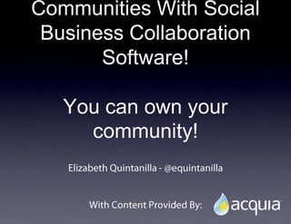 Communities With Social Business Collaboration Software!You can own your community! Elizabeth Quintanilla - @equintanilla With Content Provided By:   