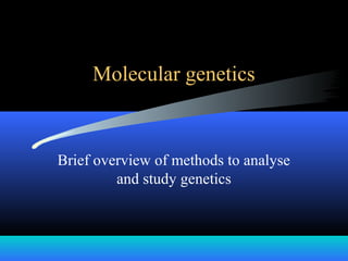 Molecular genetics
Brief overview of methods to analyse
and study genetics
 