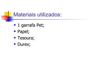 Materiais utilizados: 1 garrafa Pet; Papel; Tesoura; Durex; 