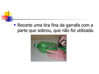 Recorte uma tira fina da garrafa com a parte que sobrou, que não foi utilizada. 