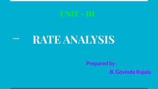 UNIT - III
Prepared by :
B. Govinda Rajulu
RATE ANALYSIS
 