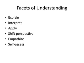 Facets of Understanding
• Explain
• Interpret
• Apply
• Shift perspective
• Empathize
• Self-assess
 
